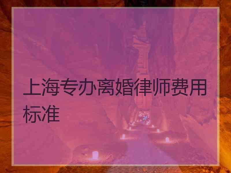 上海专办离婚律师费用标准