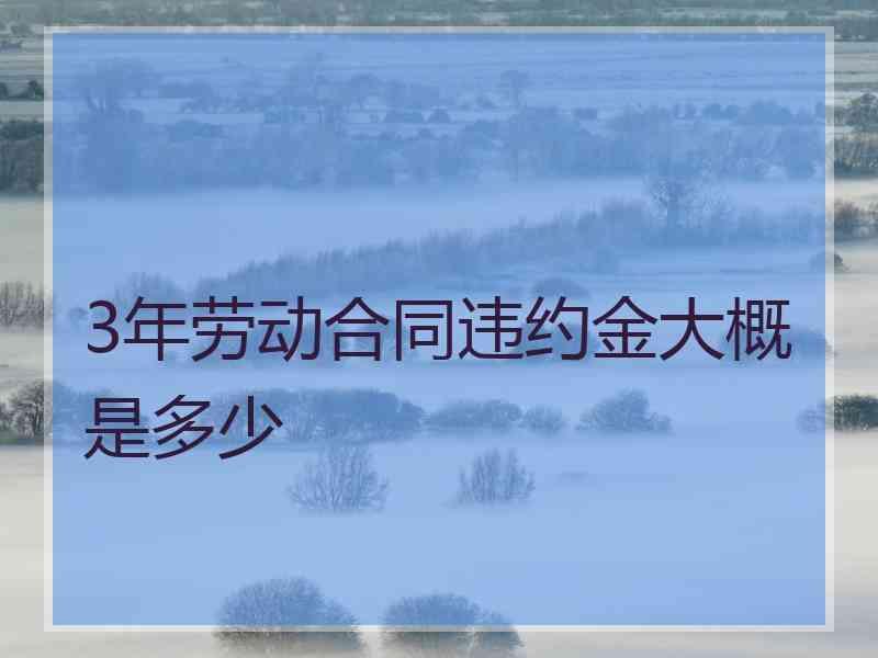 3年劳动合同违约金大概是多少