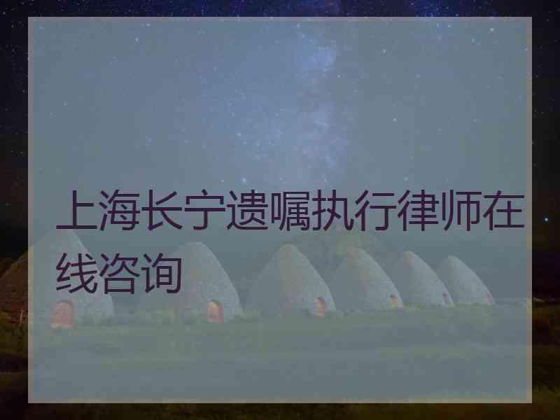 上海长宁遗嘱执行律师在线咨询