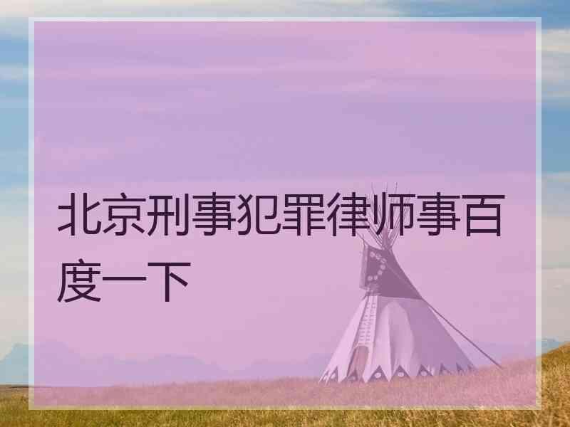 北京刑事犯罪律师事百度一下