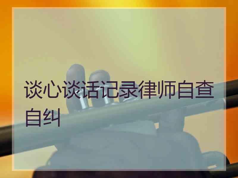 谈心谈话记录律师自查自纠