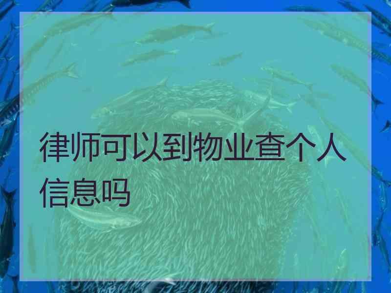 律师可以到物业查个人信息吗