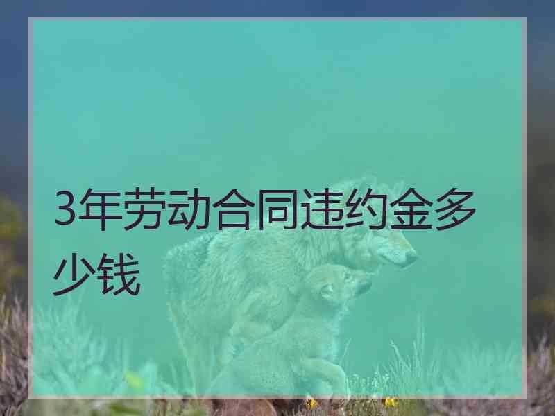 3年劳动合同违约金多少钱