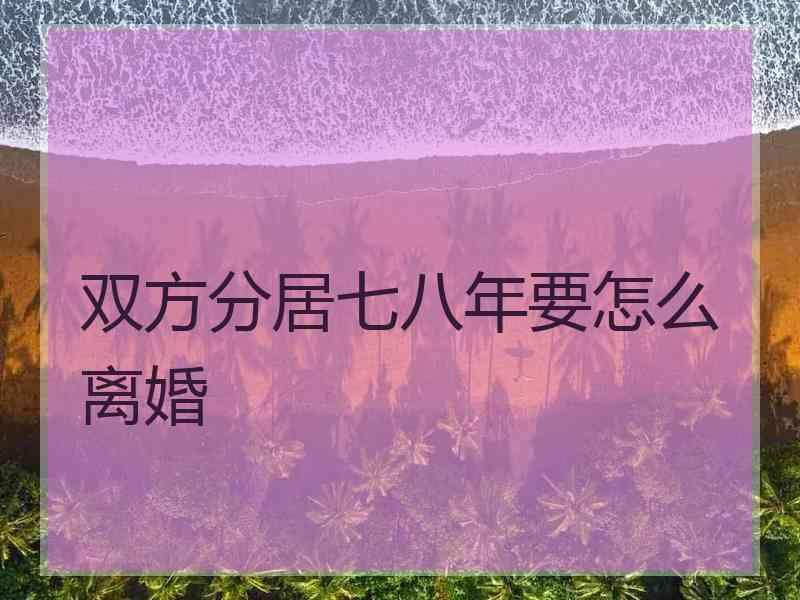 双方分居七八年要怎么离婚