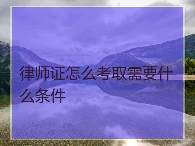 律师证怎么考取需要什么条件