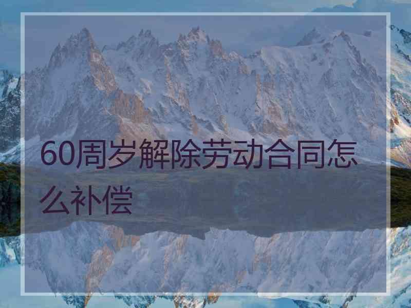 60周岁解除劳动合同怎么补偿