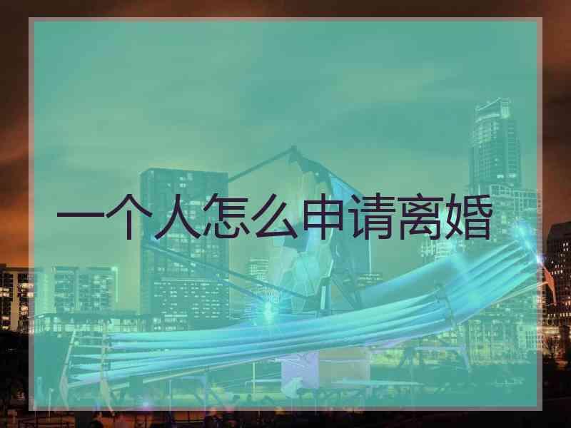 一个人怎么申请离婚