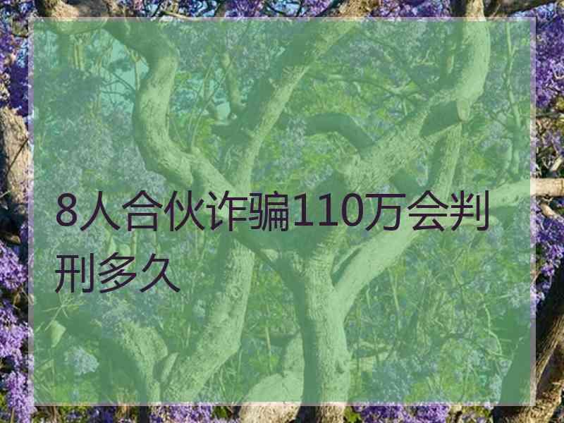 8人合伙诈骗110万会判刑多久