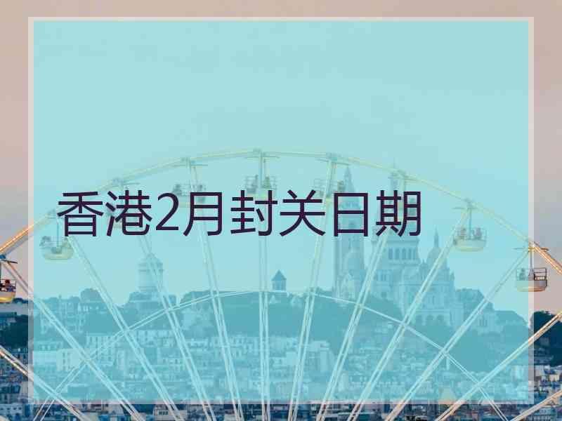 香港2月封关日期