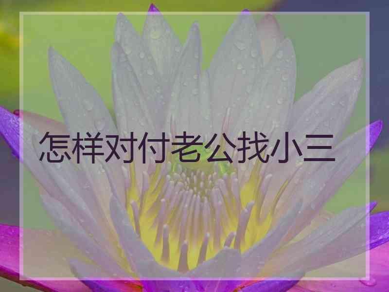 怎样对付老公找小三