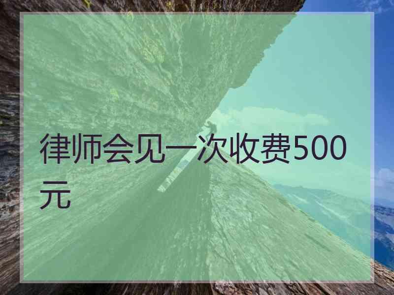 律师会见一次收费500元