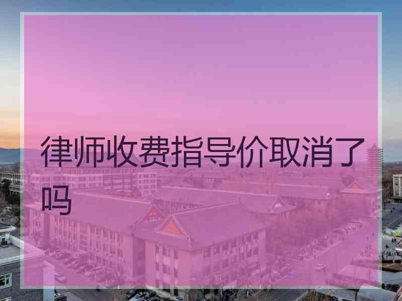 律师收费指导价取消了吗