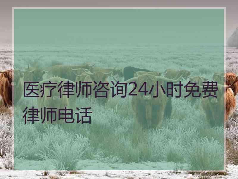 医疗律师咨询24小时免费律师电话