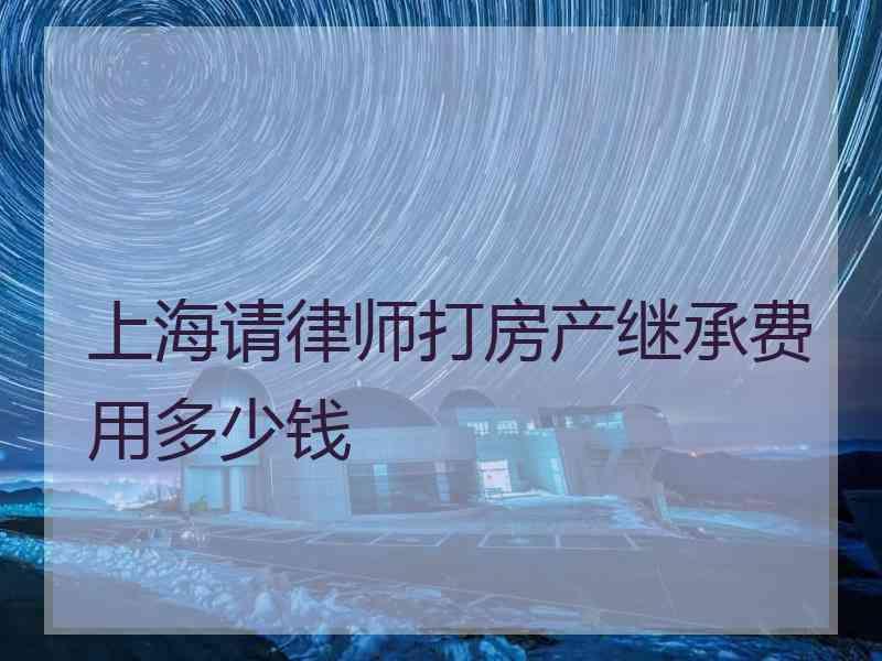 上海请律师打房产继承费用多少钱