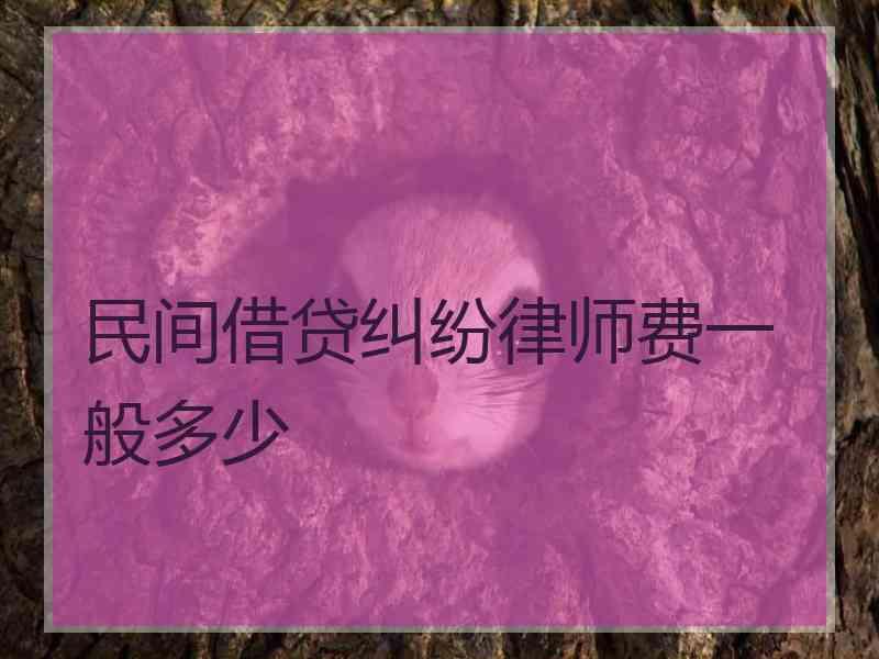 民间借贷纠纷律师费一般多少