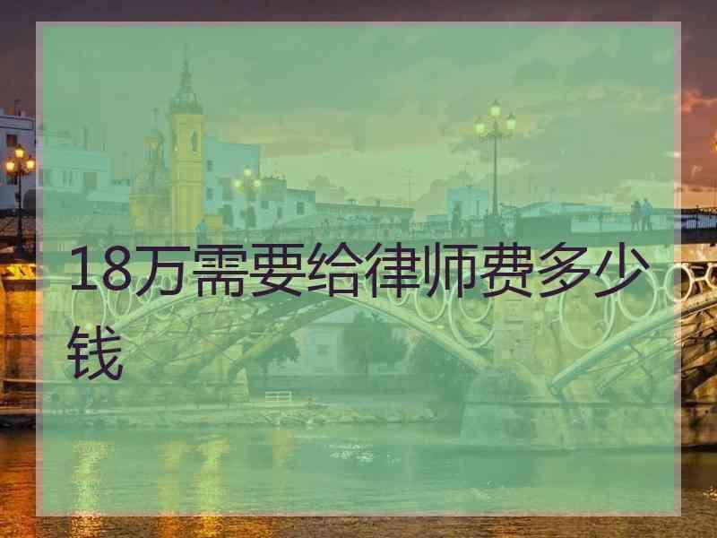 18万需要给律师费多少钱