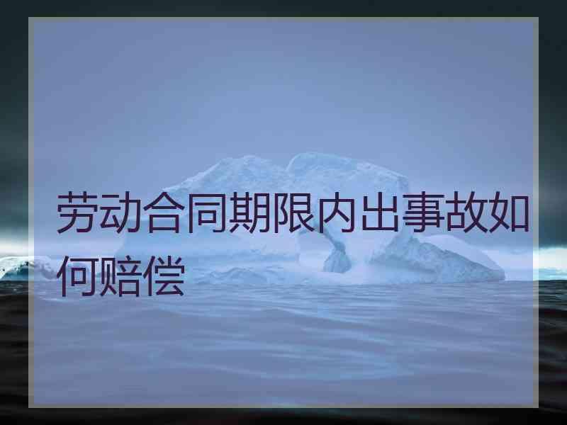 劳动合同期限内出事故如何赔偿