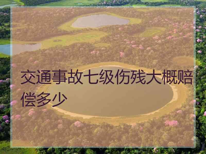 交通事故七级伤残大概赔偿多少