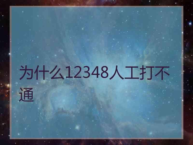 为什么12348人工打不通