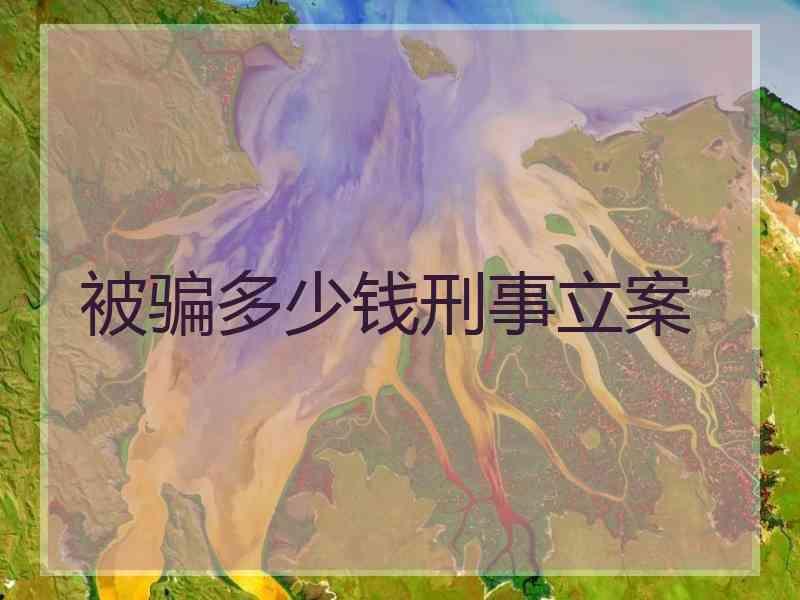 被骗多少钱刑事立案