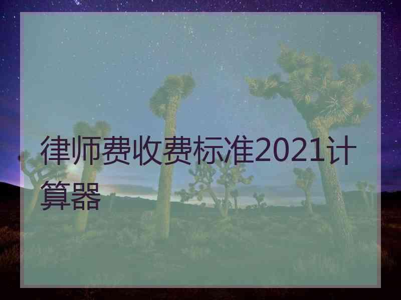 律师费收费标准2021计算器