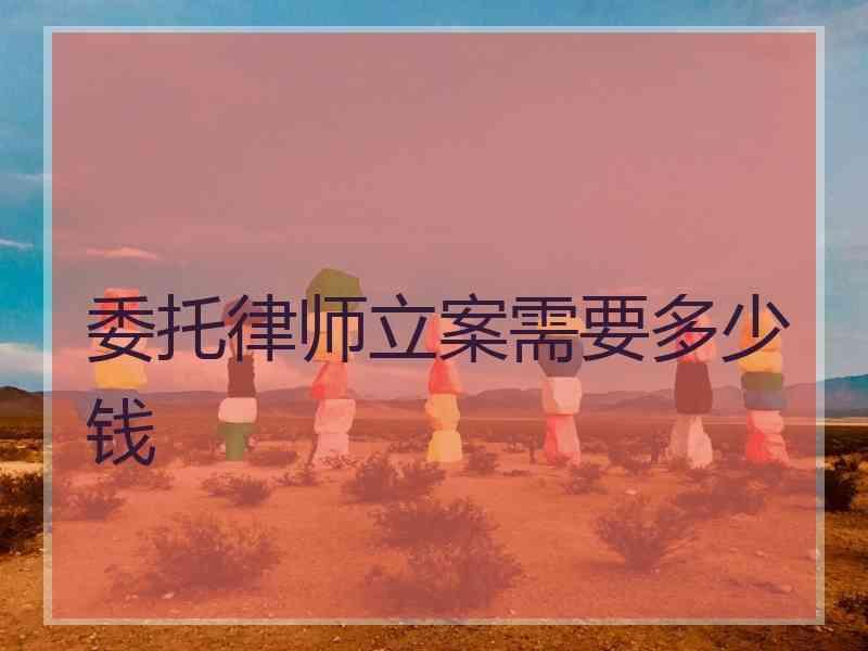 委托律师立案需要多少钱