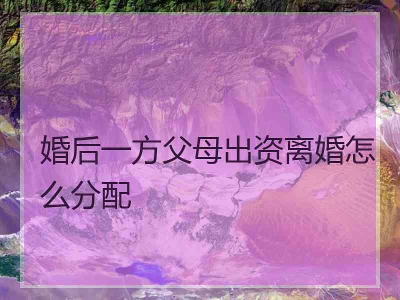婚后一方父母出资离婚怎么分配