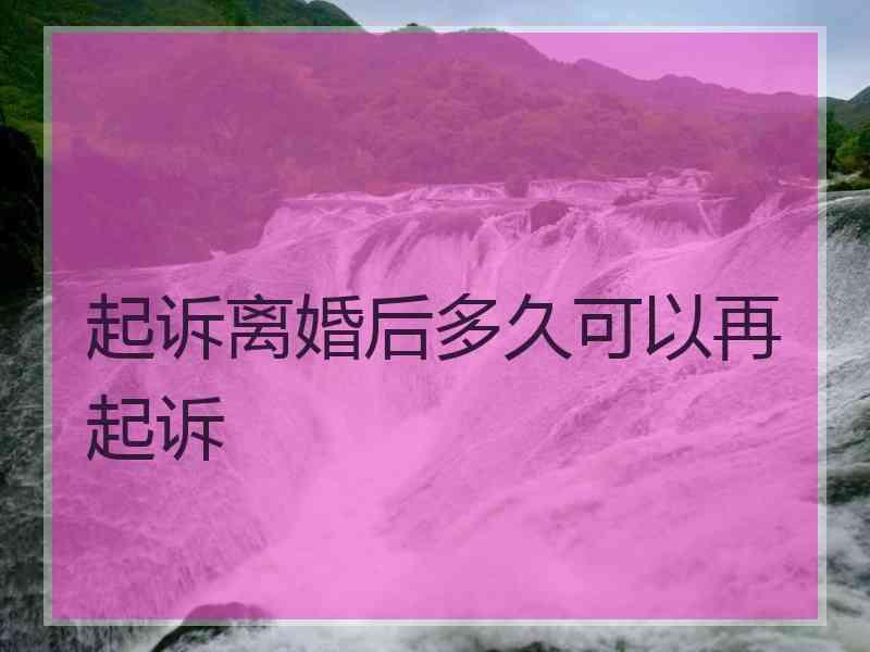 起诉离婚后多久可以再起诉