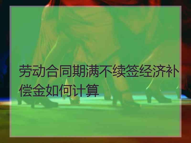 劳动合同期满不续签经济补偿金如何计算