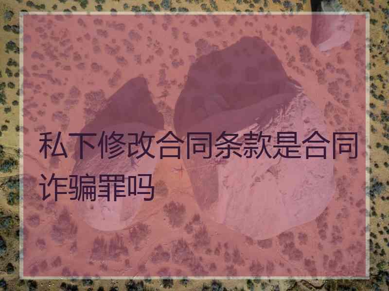 私下修改合同条款是合同诈骗罪吗