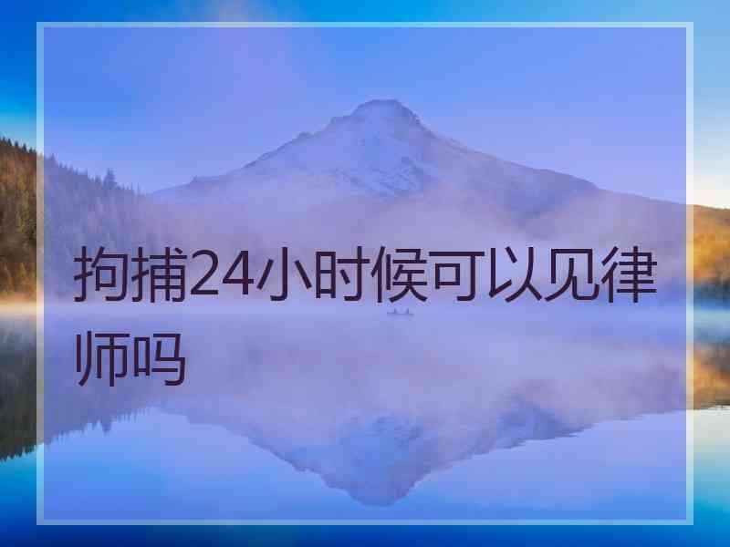 拘捕24小时候可以见律师吗