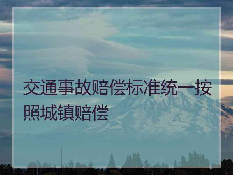 交通事故赔偿标准统一按照城镇赔偿