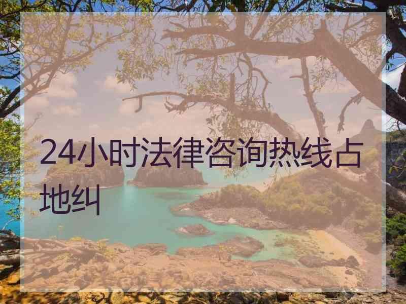 24小时法律咨询热线占地纠