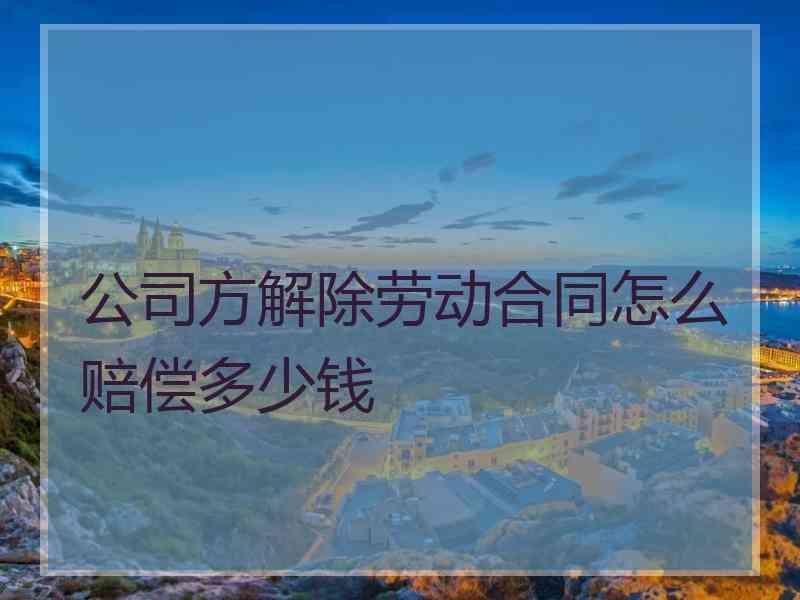 公司方解除劳动合同怎么赔偿多少钱