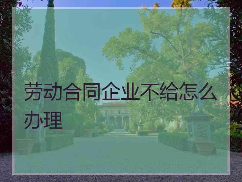 劳动合同企业不给怎么办理