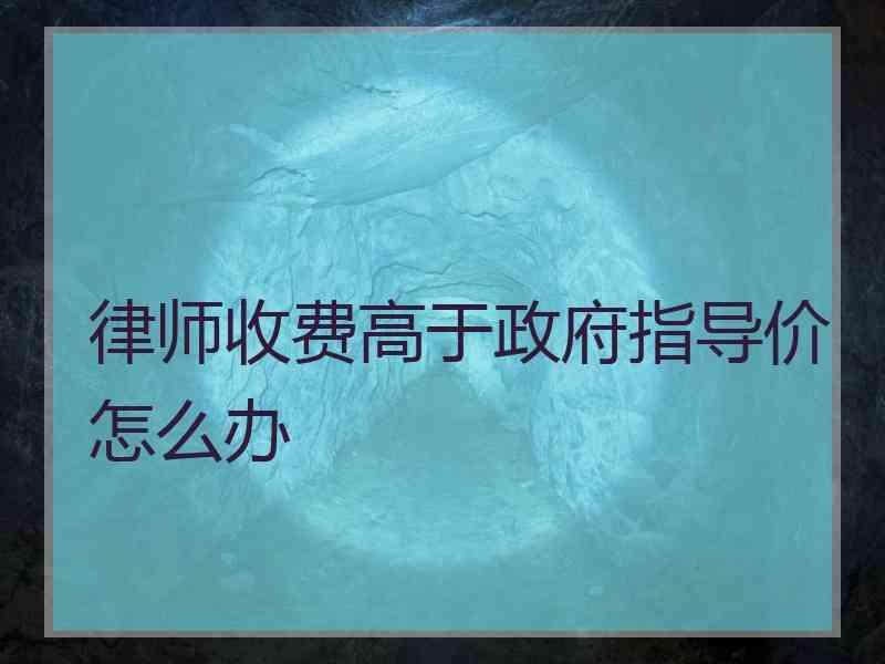 律师收费高于政府指导价怎么办