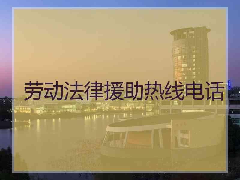 劳动法律援助热线电话