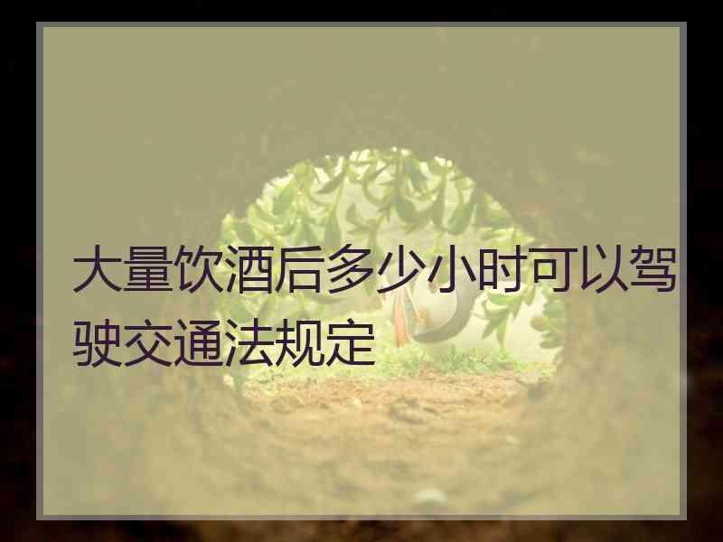 大量饮酒后多少小时可以驾驶交通法规定