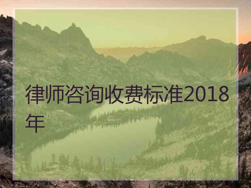 律师咨询收费标准2018年