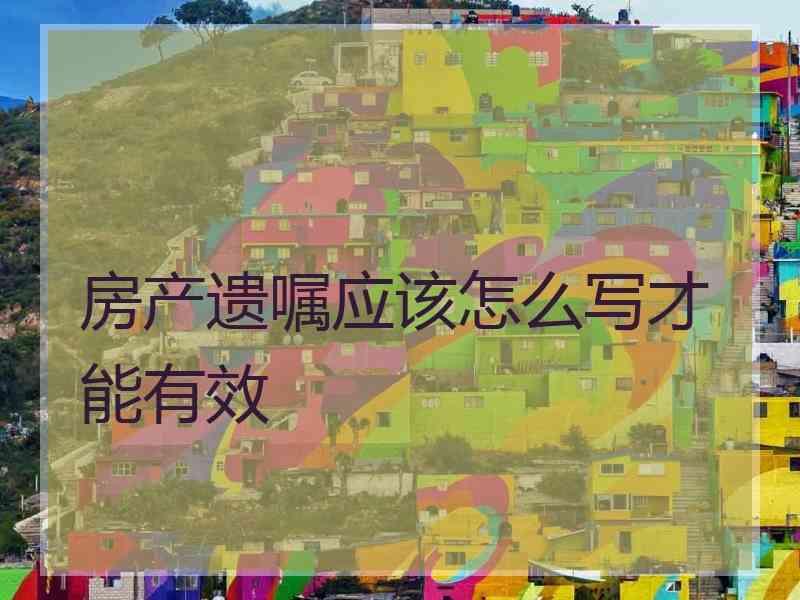 房产遗嘱应该怎么写才能有效