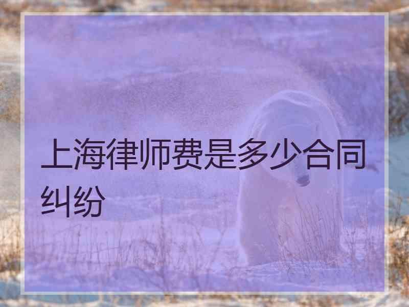 上海律师费是多少合同纠纷