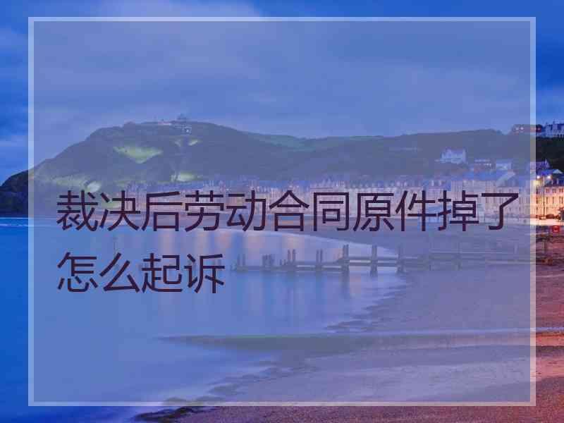 裁决后劳动合同原件掉了怎么起诉