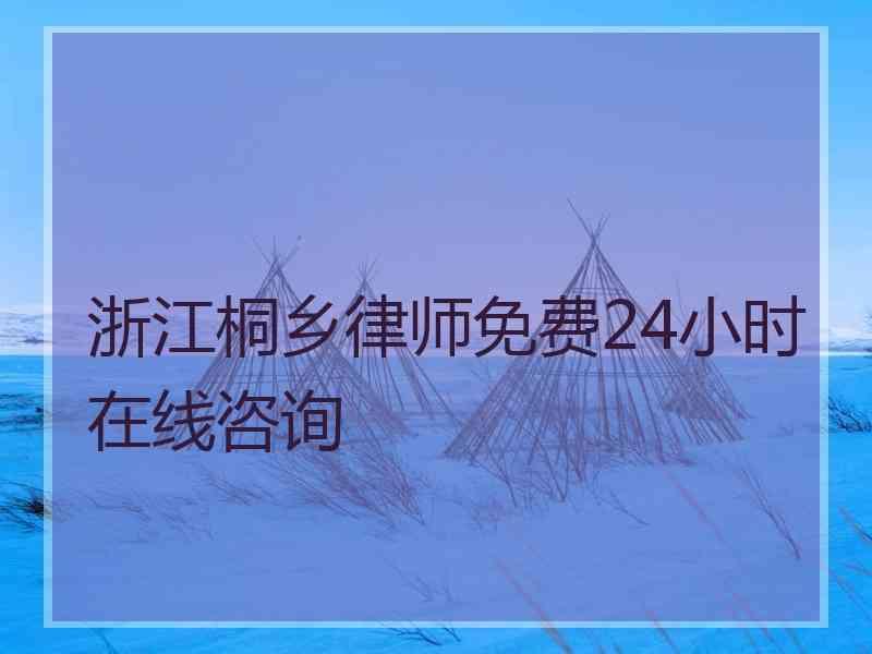 浙江桐乡律师免费24小时在线咨询