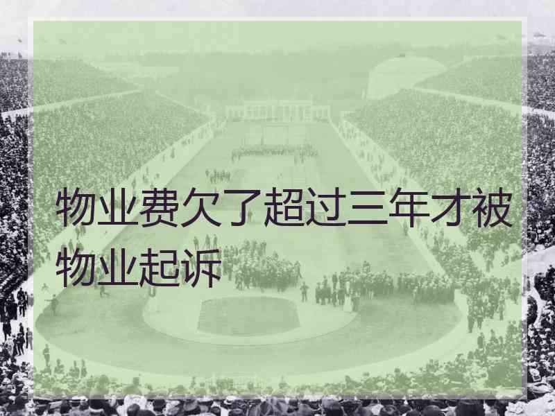 物业费欠了超过三年才被物业起诉