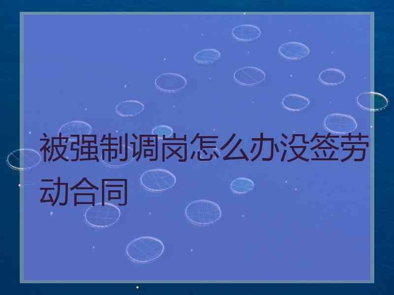 被强制调岗怎么办没签劳动合同