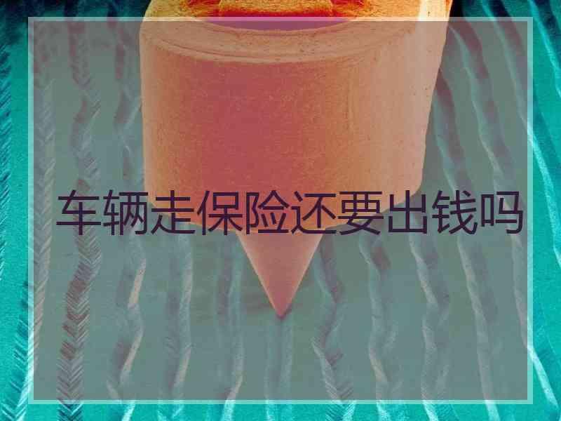 车辆走保险还要出钱吗