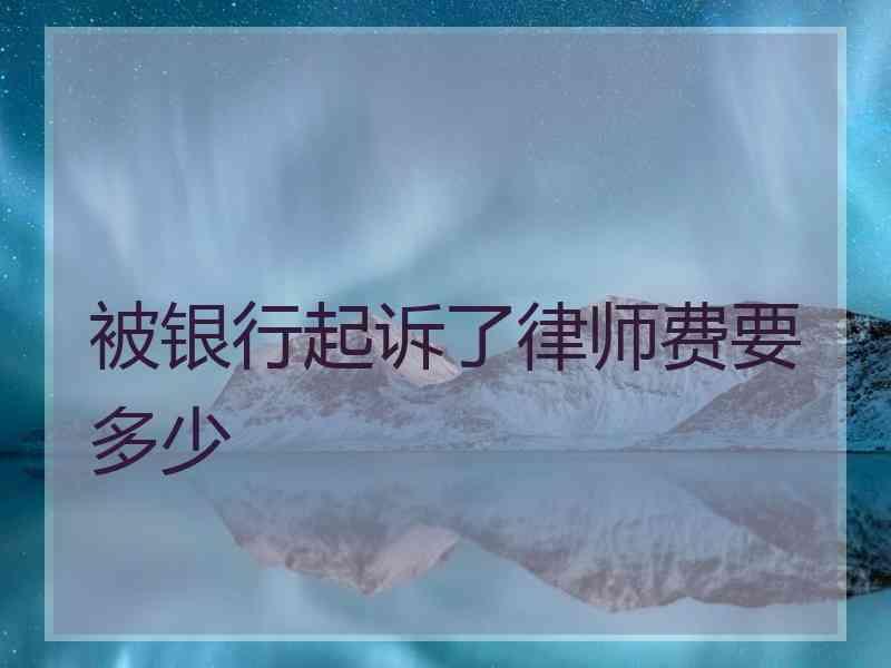 被银行起诉了律师费要多少