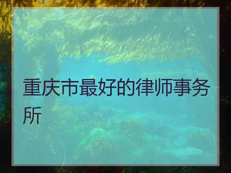 重庆市最好的律师事务所