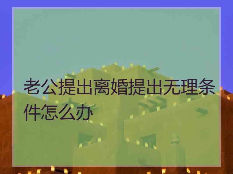 老公提出离婚提出无理条件怎么办