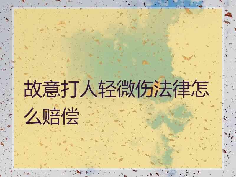 故意打人轻微伤法律怎么赔偿